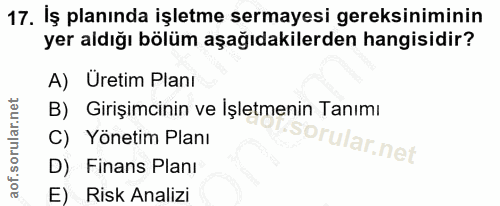 17. soru: İş planında işletme sermayesi gereksiniminin yer aldığı bölüm aşağıdakilerden hangisidir? A) Uretim Planı B) Girişimc…