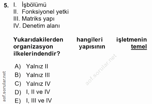 5. soru: 1. Işbölümü Il. Fonksiyonel yetki III. Matriks yapı IV. Denetim alanı Yukarıdakilerden hangileri işletmenin organizas…