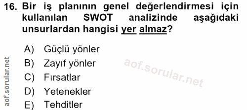 16. soru: Bir iş planının genel değerlendirmesi için kullanılan SWOT analizinde aşağıdaki unsurlardan hangisi yer almaz? A) Güç…
