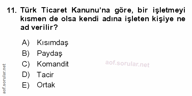 11. soru: Türk Ticaret Kanunu'na göre, bir işletmeyi kısmen de olsa kendi adına işleten kişiye ne ad verilir? A) Kısımdaş B) Pa…