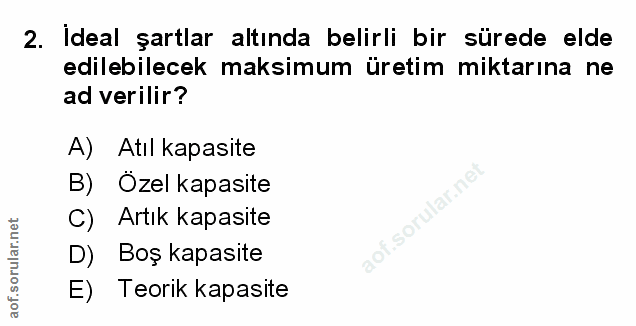 2. soru: İdeal şartlar altında belirli bir sürede elde edilebilecek maksimum üretim miktarına ne ad verilir? A) Atıl kapasite…