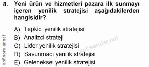 8. soru: Yeni ürün ve hizmetleri pazara ilk sunmayı içeren yenilik stratejisi aşağıdakilerden hangisidir? A) Tepkici yenilik s…