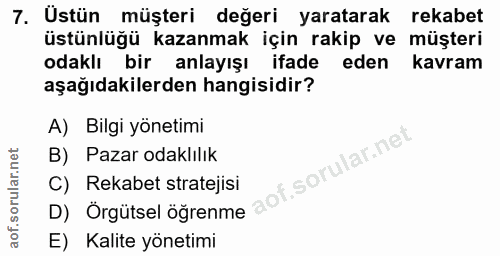 7. soru: Ustün müşteri değeri yaratarak rekabet üstünlüğü kazanmak için rakip ve müşteri odaklı bir anlayışı ifade eden kavram…
