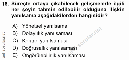 16. soru: Süreçte ortaya çıkabilecek gelişmelerle ilgili her şeyin tahmin edilebilir olduğuna ilişkin yanılsama aşağıdakilerden…