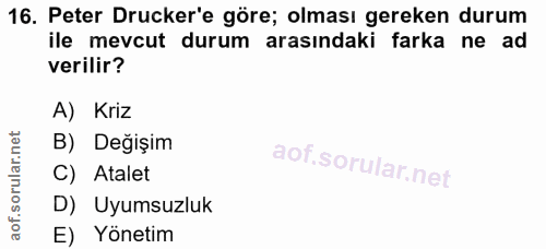 16. soru: Peter Drucker'e göre; olması gereken durum ile mevcut durum arasındaki farka ne ad verilir? A) Kriz B) Değişim C) Ata…