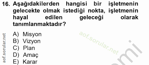 16. soru: Aşağıdakilerden hangisi bir işletmenin gelecekte olmak istediği nokta, işletmenin hayal edilen geleceği olarak tanıml…