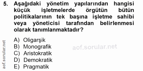 5. soru: Aşağıdaki yönetim yapılarından hangisi küçük işletmelerde örgütün bütün politikalarının tek başına işletme sahibi vey…