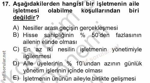 17. soru: Aşağıdakilerden hangisi bir işletmenin aile işletmesi olabilme koşullarından biri değildir? A) Nesiller arası geçişin…