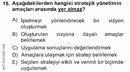 15. soru: Aşağıdakilerden hangisi stratejik yönetimin amaçları arasında yer almaz? A) İşletmeyi yönlendirecek bir vizyon oluştu…