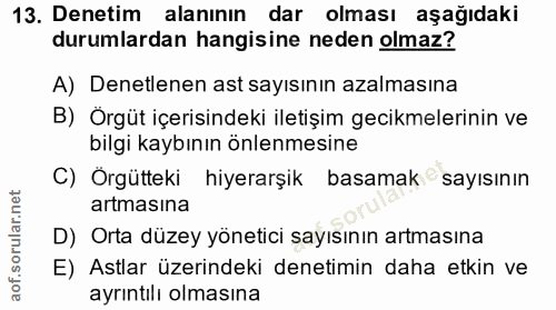 13. soru: Denetim alanının dar olması aşağıdaki durumlardan hangisine neden olmaz? A) Denetlenen ast sayısının azalmasına B) Ör…