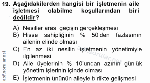 19. soru: Aşağıdakilerden hangisi bir işletmenin aile işletmesi olabilme koşullarından biri değildir? A) Nesiller arası geçişin…