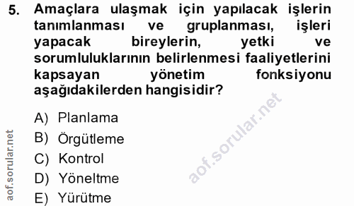 5. soru: Amaçlara ulaşmak için yapılacak işlerin tanımlanması ve gruplanması, işleri yapacak bireylerin, yetki ve sorumlulukla…