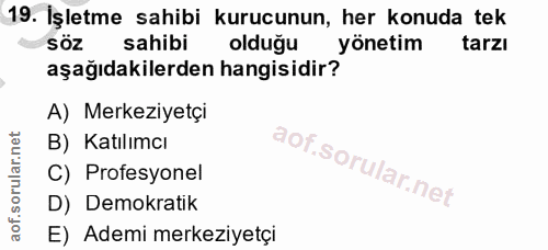 19. soru: İşletme sahibi kurucunun, her konuda tek sahibi oldugu yönetim tarzı aşağıdakilerden hangisidir? A) Merkeziyetçi B) K…