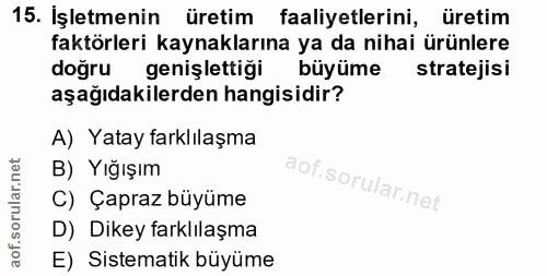 15. soru: İşletmenin uretim faaliyetlerini, üretim faktörleri kaynaklarına ya da nihai ürünlere doğru genişlettiği büyüme strat…