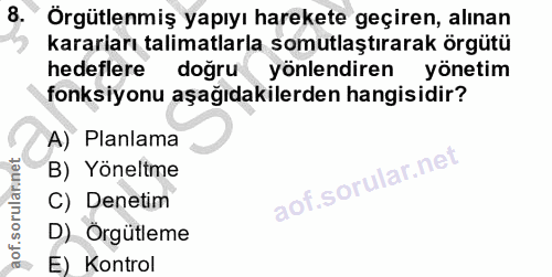 8. soru: Örgütlenmiş yapıyı harekete geçiren, alınan kararları talimatlarla somutlaştırarak örgütü hedeflere doğru yönlendiren…