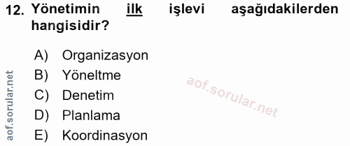 12. soru: Yönetimin ilk işlevi aşağıdakilerden hangisidir? A) Organizasyon ar.net B) Yöneltme C) Denetim oru D) Planlama aof. E…