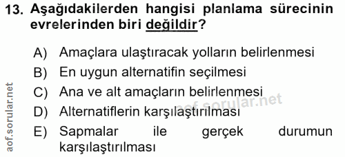 13. soru: Aşağıdakilerden hangisi planlama sürecinin evrelerinden biri değildir? A) Amaçlara ulaştıracak yolların belirlenmesi…