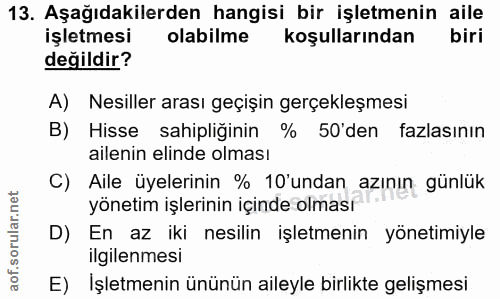 13. soru: Aşağıdakilerden hangisi bir işletmenin aile işletmesi olabilme koşullarından biri değildir? A) Nesiller arası geçişin…