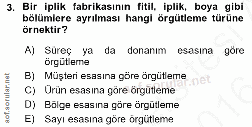 3. soru: Bir iplik fabrikasının fitil, iplik, boya gibi bölümlere ayrılması hangi örgütleme türüne örnektir? A) Süreç ya da do…