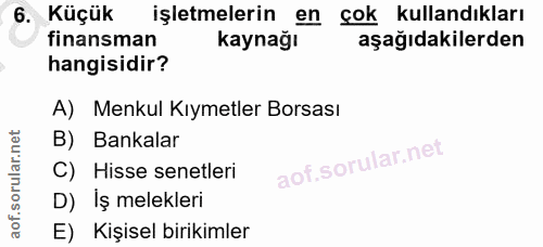 6. soru: Küçük işletmelerin en çok kullandıkları finansman kaynağı aşağıdakilerden hangisidir? A) Menkul Kıymetler Borsası B)…