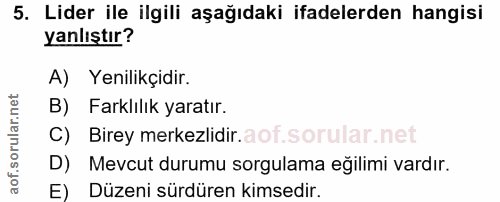 5. soru: Lider ile ilgili aşağıdaki ifadelerden hangisi yanlıştır? A) Yenilikçidir. B) Farklılık yaratır. C) Birey merkezlidir…