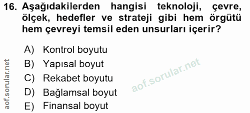 16. soru: Aşağıdakilerden hangisi teknoloji, çevre, ölçek, hedefler ve strateji gibi hem örgütü hem çevreyi temsil eden unsurla…