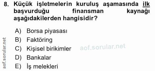 8. soru: Küçük işletmelerin kuruluş aşamasında ilk başvurduğu finansman kaynağı aşağıdakilerden hangisidir? A) Borsa piyasası…
