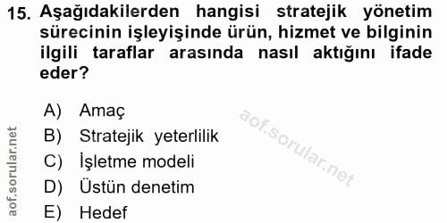 15. soru: Aşağıdakilerden hangisi stratejik yönetim sürecinin işleyişinde ürün, hizmet ve bilginin ilgili taraflar arasında nas…