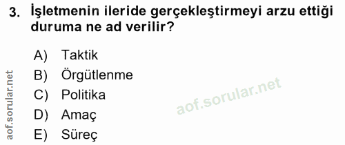 3. soru: İşletmenin ileride gerçekleştirmeyi arzu ettiği duruma ne ad verilir? A) Taktik B) Örgütlenme C) Politika D) Amaç E)…