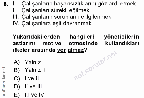 8. soru: Çalışanların başarısızlıklarını göz ardı etmek II. Çalışanları sürekli eğıtmek IlI. Çalışanların sorunları ile ilgile…