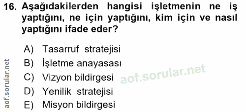 16. soru: Aşağıdakilerden hangisi işletmenin ne iş yaptığını, ne için yaptığını, kim için ve nasıl yaptığını ifade eder? A) Tas…