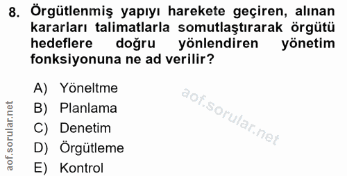 8. soru: Örgütlenmiş yapıyı harekete geçiren, alınan kararları talimatlarla somutlaştırarak örgütü hedeflere doğru yönlendiren…