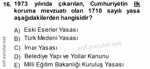 16. soru: 1973 yılında çıkarılan, Cumhuriyetin ilk koruma mevzuatı olan 1710 sayılı yasa aşağıdakilerden hangisidir? A) Eski Es…