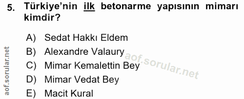 5. soru: Türkiye'nin ilk betonarme yapısının mimarı kimdir? A) Sedat Hakkı Eldem B) Alexandre Valaury C) Mimar Kemalettin Bey…