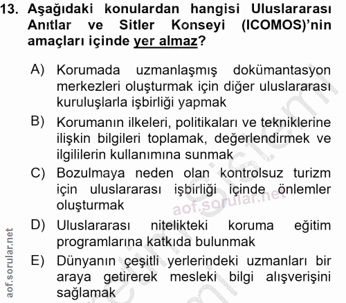 13. soru: Aşağıdaki konulardan hangisi Uluslararası Anıtlar ve Sitler Konseyi (ICOMOS)'nin amaçları içinde yer almaz? A) Koruma…