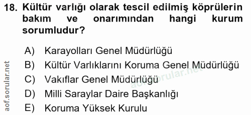 18. soru: Kültür varlığı olarak tescil edilmiş köprülerin bakım ve onarimindan hangi kurum sorumludur? A) Karayolları Genel Müd…
