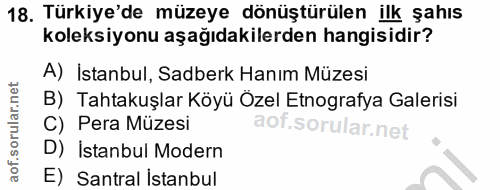 18. soru: Türkiye'de müzeye dönüştürülen ilk şahıs koleksiyonu aşağıdakilerden hangisidir? A) İstanbul, Sadberk Hanım Müzesi B)…