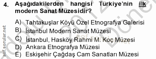 4. soru: Aşağıdakilerden hangisi Türkiye'nin ilk modern Sanat Müzesidir? A) Tahtakuşlar Köyü Özel Etnografya Galerisi B) İstan…