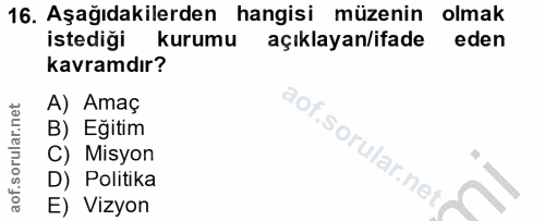 16. soru: Aşağıdakilerden hangisi müzenin olmak istediği kurumu açıklayan/ifade eden kavramdır? A) Amaç B) Eğitim C) Misyon D)…
