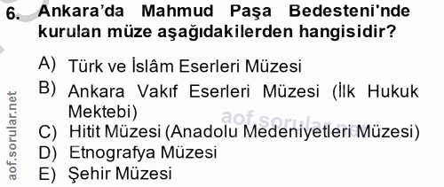 6. soru: Ankara'da Mahmud Paşa Bedesteni nde kurulan müze aşağıdakilerden hangisidir? A) Türk ve İslâm Eserleri Müzesi B) Anka…