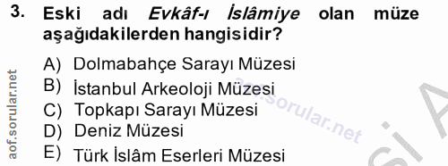 3. soru: Eski adı Evkâf-ı Islâmiye olan müze aşağıdakilerden hangisidir? A) Dolmabahçe Sarayı Müzesi B) İstanbul Arkeoloji Müz…
