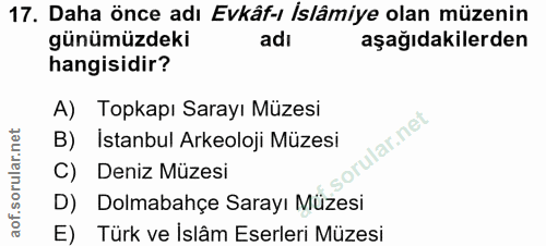 17. soru: Daha önce adı Evkâf-ı İslâmiye olan müzenin günümüzdeki adı aşağıdakilerden hangisidir? A) Topkapı Sarayı Müzesi Ilar…