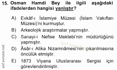 15. soru: Osman Hamdi Bey ile ilgili aşağıdaki ifadelerden hangisi yanlıştır? A) Evkâf-ı Islamiye Müzesi (Islam Vakıfları Müzes…