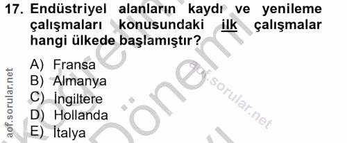 17. soru: Endüstriyel alanların kaydr ve yenileme çalışmaları konusundaki ilk çalışmalar hangi ülkede başlamıştır? A) Fransa B)…