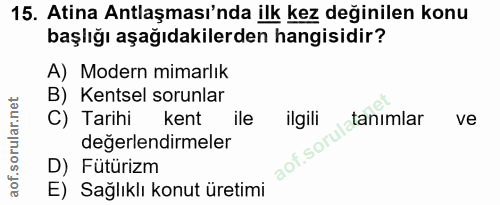 15. soru: Atina Antlaşması'nda ilk kez değinilen konu başlığı aşağıdakilerden hangisidir? A) Modern mimarlık B) Kentsel sorunla…