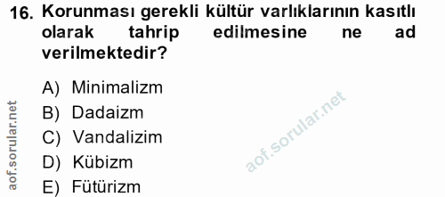 16. soru: Korunması gerekli kültür varlıklarının kasıtlı olarak tahrip edilmesine ne ad verilmektedir? A) Minimalizm B) Dadaizm…