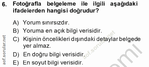 6. soru: Fotoğrafla belgeleme ile ilgili aşağıdaki ifadelerden hangisi doğrudur? A) Yorum sınırsızdır. B) Yoruma en açık bilgi…