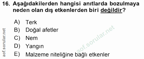 16. soru: Aşağıdakilerden hangisi anıtlarda bozulmaya neden olan dış etkenlerden biri değildir? A) Terk B) Doğal afetler C) Nem…