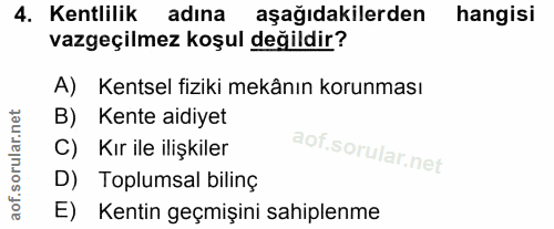 4. soru: Kentlilik adına aşağıdakilerden hangisi vazgeçilmez koşul değildir? A) Kentsel fiziki mekânın korunması B) Kente aidi…