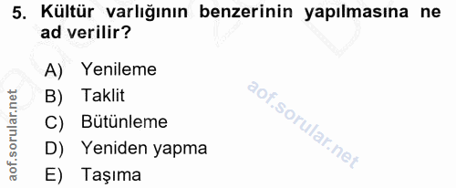 5. soru: Kültür varlığının benzerinin yapılmasına ne ad verilir? A) Yenileme B) Taklit C) Bütünleme D) Yeniden yapma E) Taşıma